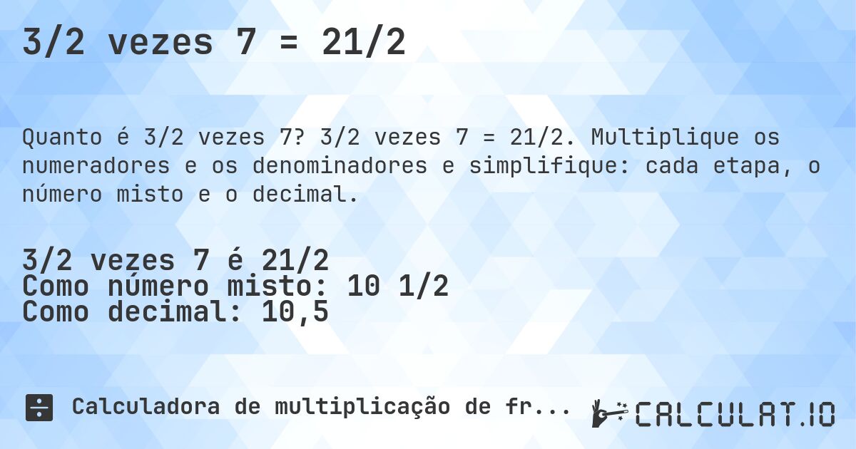 3/2 vezes 7 = 21/2. 3/2 vezes 7 = 21/2. Multiplique os numeradores e os denominadores e simplifique: cada etapa, o número misto e o decimal.