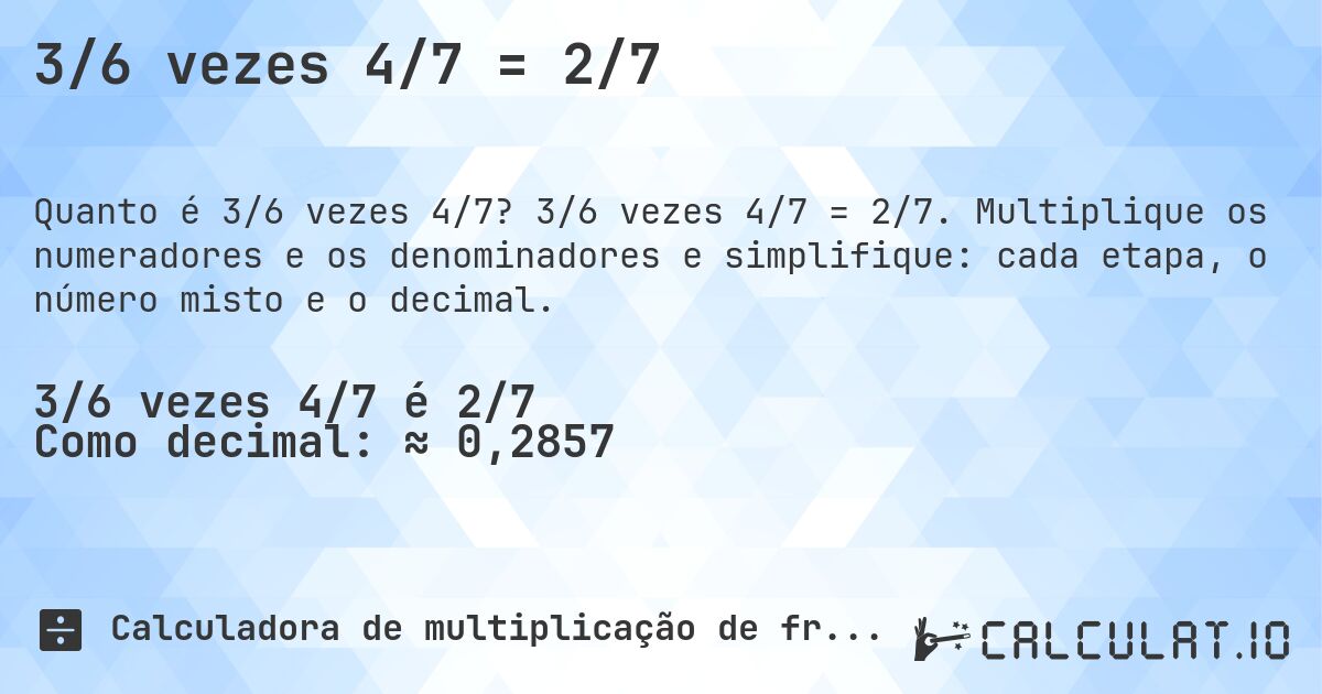 3/6 vezes 4/7 = 2/7. 3/6 vezes 4/7 = 2/7. Multiplique os numeradores e os denominadores e simplifique: cada etapa, o número misto e o decimal.