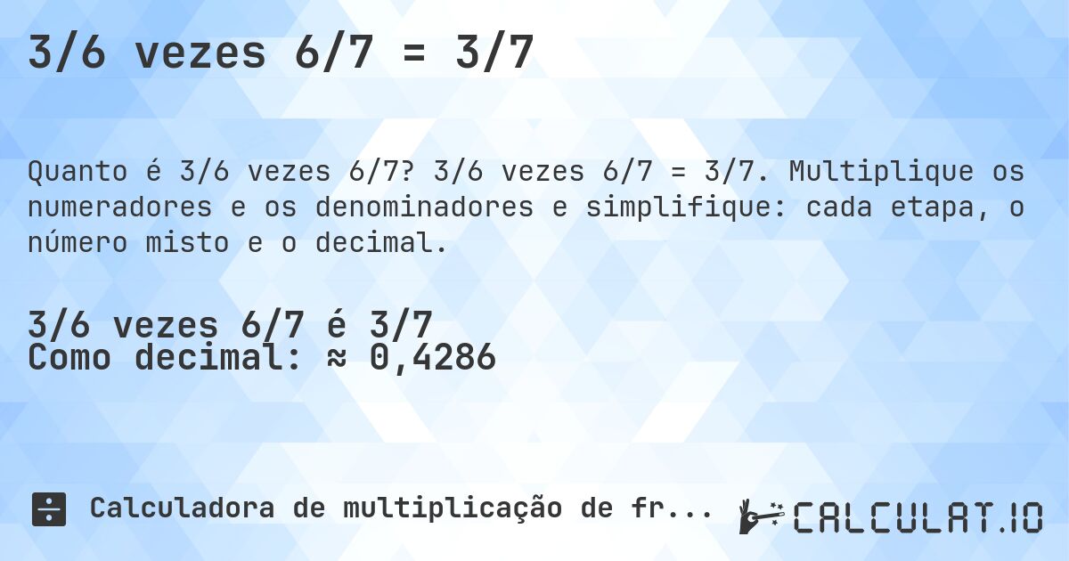 3/6 vezes 6/7 = 3/7. 3/6 vezes 6/7 = 3/7. Multiplique os numeradores e os denominadores e simplifique: cada etapa, o número misto e o decimal.