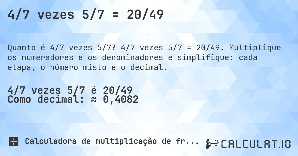 4/7 vezes 5/7 = 20/49. 4/7 vezes 5/7 = 20/49. Multiplique os numeradores e os denominadores e simplifique: cada etapa, o número misto e o decimal.