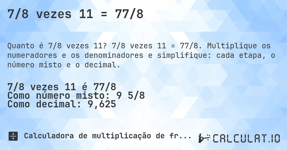 7/8 vezes 11 = 77/8. 7/8 vezes 11 = 77/8. Multiplique os numeradores e os denominadores e simplifique: cada etapa, o número misto e o decimal.