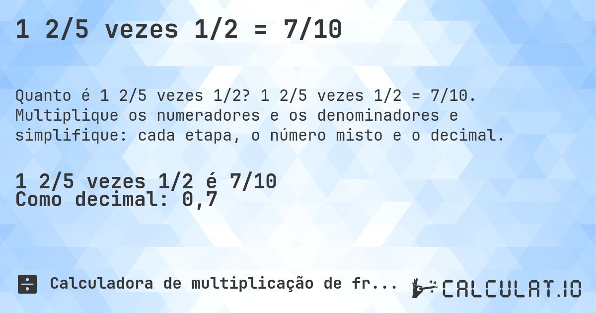 1 2/5 vezes 1/2 = 7/10. 1 2/5 vezes 1/2 = 7/10. Multiplique os numeradores e os denominadores e simplifique: cada etapa, o número misto e o decimal.