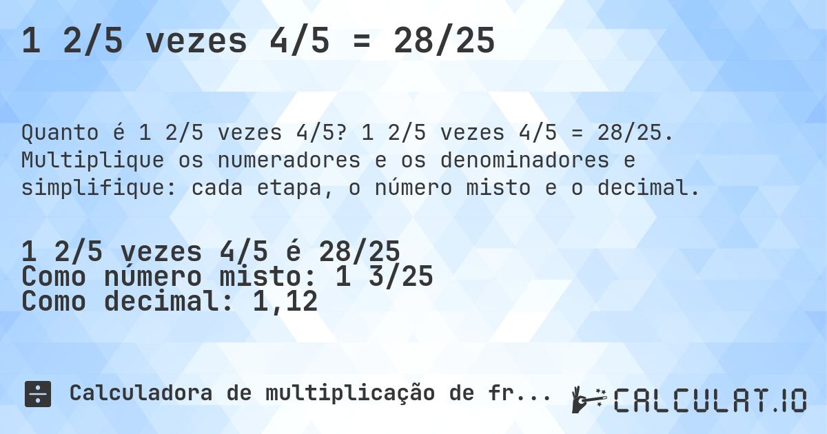 1 2/5 vezes 4/5 = 28/25. 1 2/5 vezes 4/5 = 28/25. Multiplique os numeradores e os denominadores e simplifique: cada etapa, o número misto e o decimal.