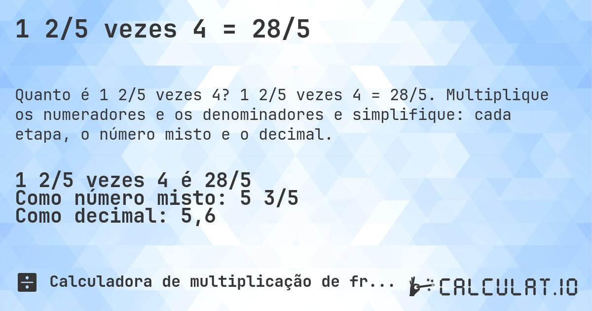 1 2/5 vezes 4 = 28/5. 1 2/5 vezes 4 = 28/5. Multiplique os numeradores e os denominadores e simplifique: cada etapa, o número misto e o decimal.