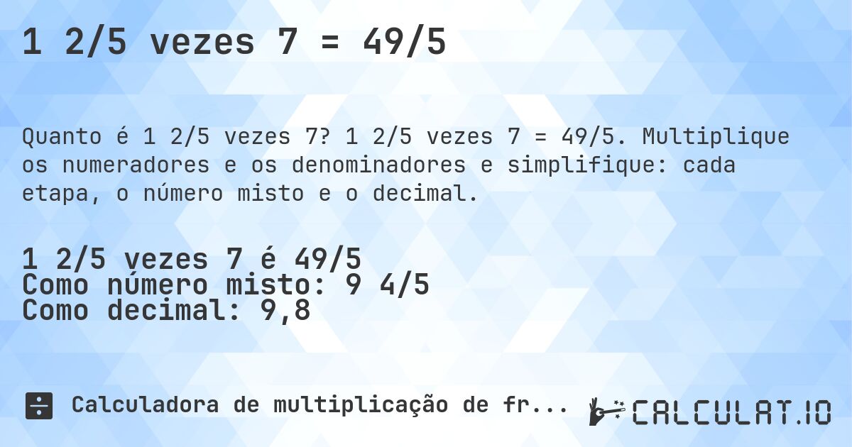 1 2/5 vezes 7 = 49/5. 1 2/5 vezes 7 = 49/5. Multiplique os numeradores e os denominadores e simplifique: cada etapa, o número misto e o decimal.