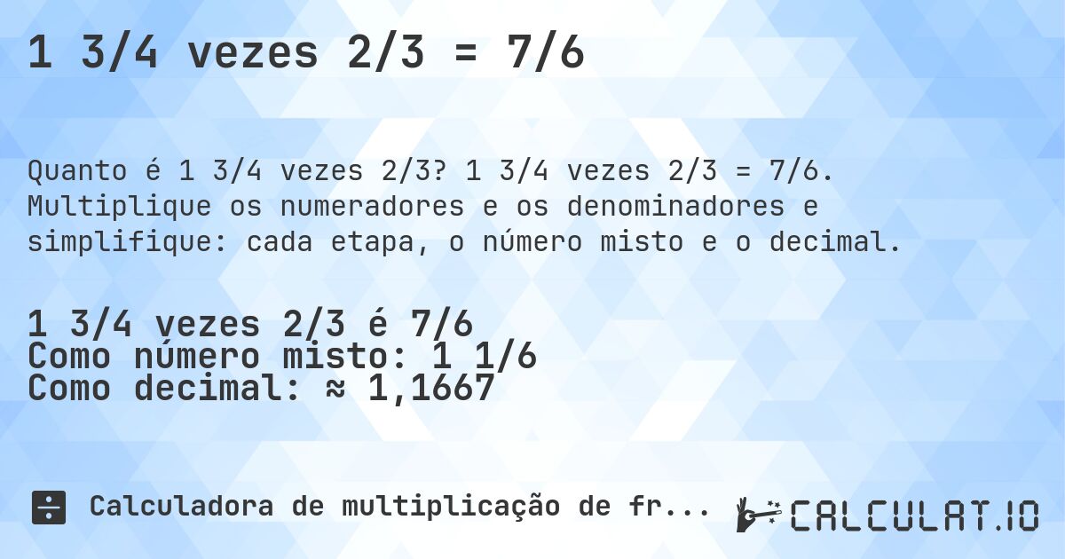 1 3/4 vezes 2/3 = 7/6. 1 3/4 vezes 2/3 = 7/6. Multiplique os numeradores e os denominadores e simplifique: cada etapa, o número misto e o decimal.
