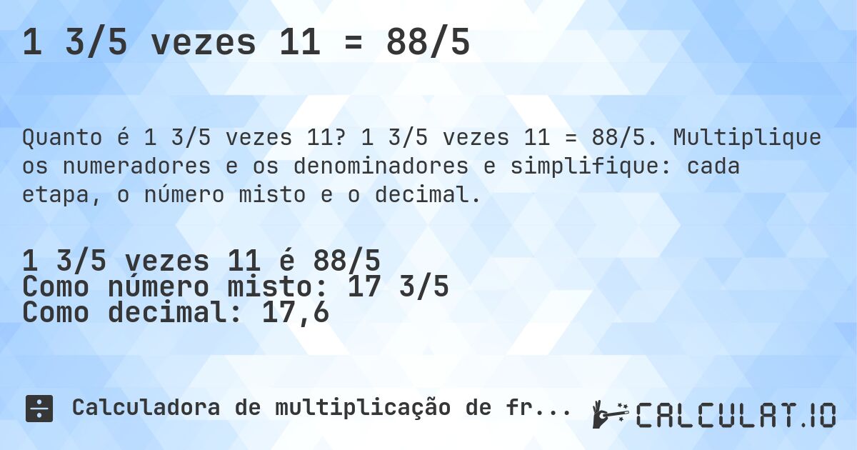 1 3/5 vezes 11 = 88/5. 1 3/5 vezes 11 = 88/5. Multiplique os numeradores e os denominadores e simplifique: cada etapa, o número misto e o decimal.