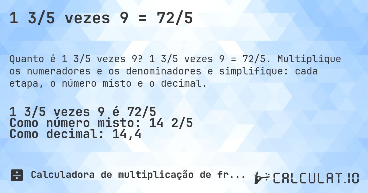 1 3/5 vezes 9 = 72/5. 1 3/5 vezes 9 = 72/5. Multiplique os numeradores e os denominadores e simplifique: cada etapa, o número misto e o decimal.