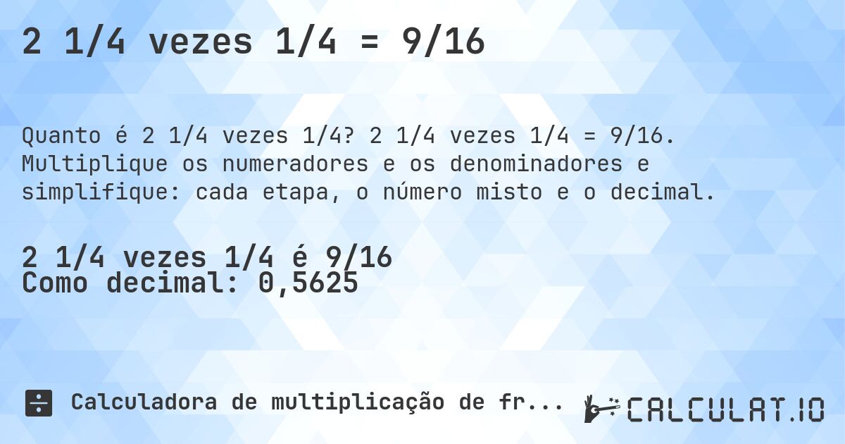 2 1/4 vezes 1/4 = 9/16. 2 1/4 vezes 1/4 = 9/16. Multiplique os numeradores e os denominadores e simplifique: cada etapa, o número misto e o decimal.