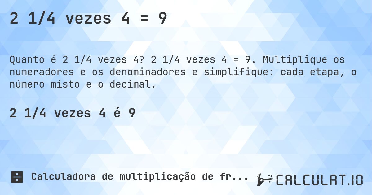 2 1/4 vezes 4 = 9. 2 1/4 vezes 4 = 9. Multiplique os numeradores e os denominadores e simplifique: cada etapa, o número misto e o decimal.