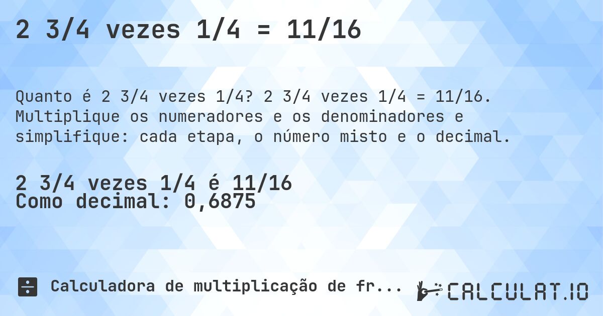 2 3/4 vezes 1/4 = 11/16. 2 3/4 vezes 1/4 = 11/16. Multiplique os numeradores e os denominadores e simplifique: cada etapa, o número misto e o decimal.