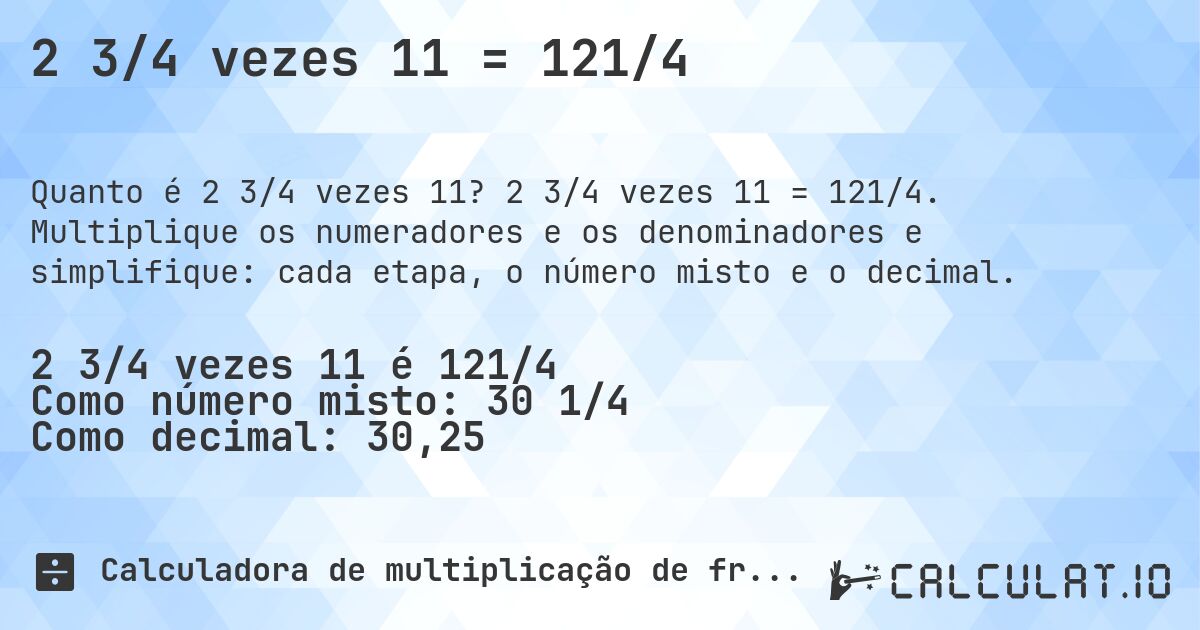 2 3/4 vezes 11 = 121/4. 2 3/4 vezes 11 = 121/4. Multiplique os numeradores e os denominadores e simplifique: cada etapa, o número misto e o decimal.