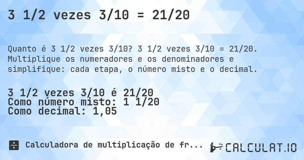 3 1/2 vezes 3/10 = 21/20. 3 1/2 vezes 3/10 = 21/20. Multiplique os numeradores e os denominadores e simplifique: cada etapa, o número misto e o decimal.