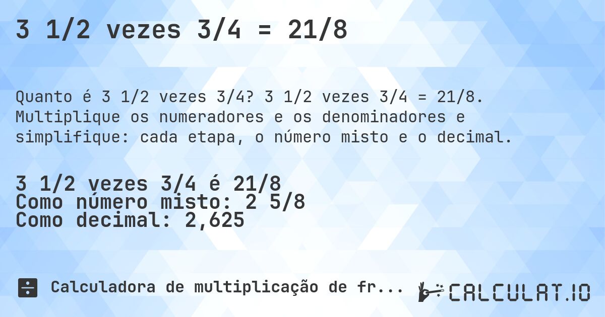 3 1/2 vezes 3/4 = 21/8. 3 1/2 vezes 3/4 = 21/8. Multiplique os numeradores e os denominadores e simplifique: cada etapa, o número misto e o decimal.