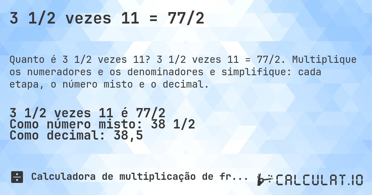 3 1/2 vezes 11 = 77/2. 3 1/2 vezes 11 = 77/2. Multiplique os numeradores e os denominadores e simplifique: cada etapa, o número misto e o decimal.