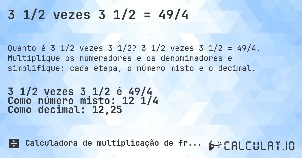 3 1/2 vezes 3 1/2 = 49/4. 3 1/2 vezes 3 1/2 = 49/4. Multiplique os numeradores e os denominadores e simplifique: cada etapa, o número misto e o decimal.