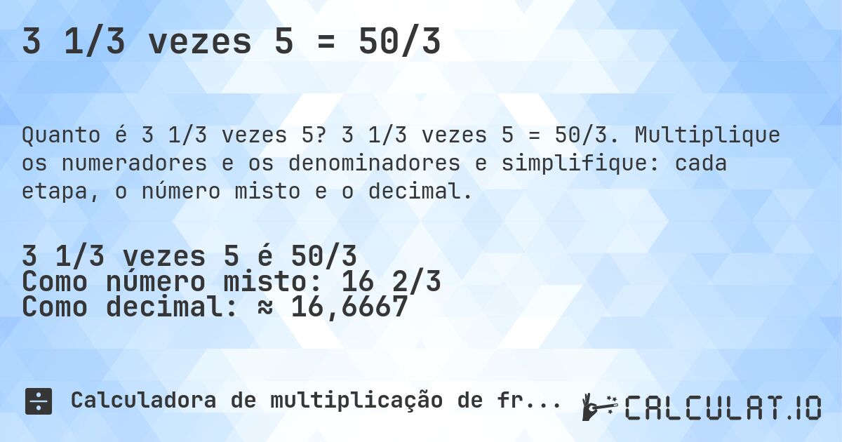 3 1/3 vezes 5 = 50/3. 3 1/3 vezes 5 = 50/3. Multiplique os numeradores e os denominadores e simplifique: cada etapa, o número misto e o decimal.