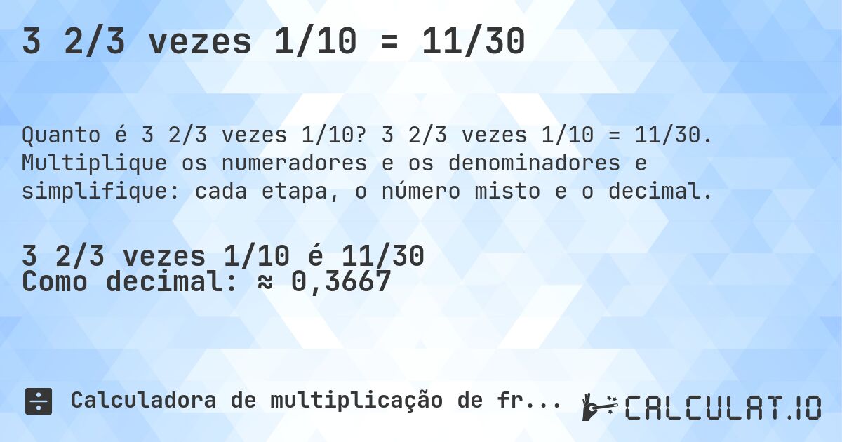 3 2/3 vezes 1/10 = 11/30. 3 2/3 vezes 1/10 = 11/30. Multiplique os numeradores e os denominadores e simplifique: cada etapa, o número misto e o decimal.