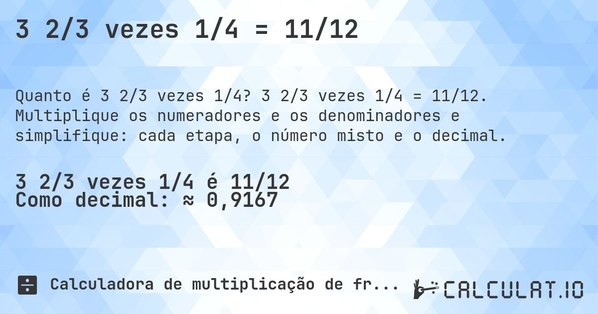 3 2/3 vezes 1/4 = 11/12. 3 2/3 vezes 1/4 = 11/12. Multiplique os numeradores e os denominadores e simplifique: cada etapa, o número misto e o decimal.