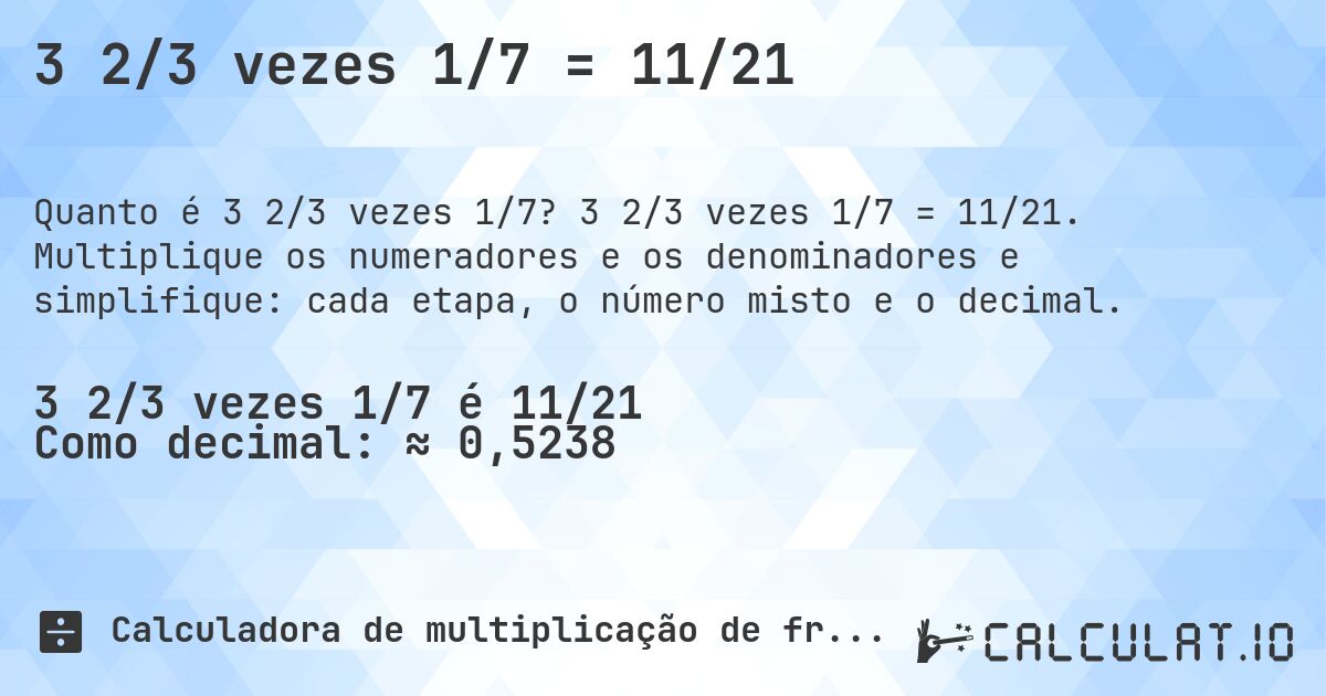 3 2/3 vezes 1/7 = 11/21. 3 2/3 vezes 1/7 = 11/21. Multiplique os numeradores e os denominadores e simplifique: cada etapa, o número misto e o decimal.