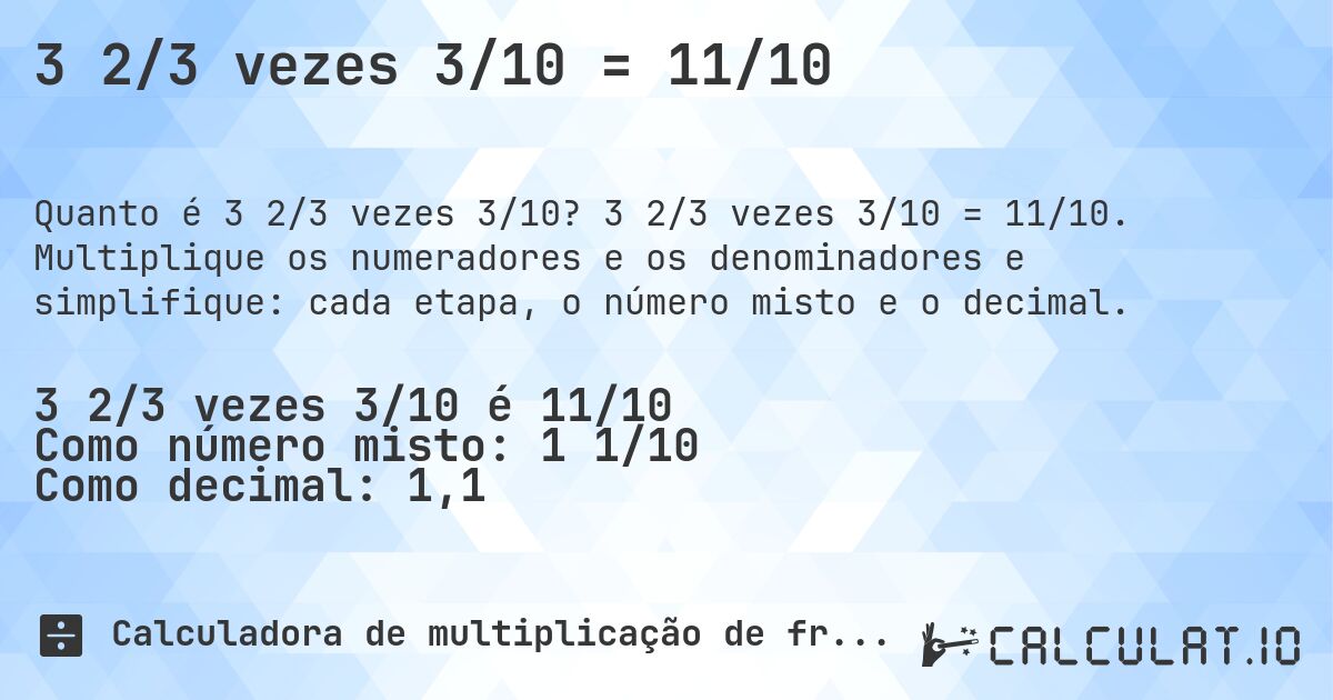 3 2/3 vezes 3/10 = 11/10. 3 2/3 vezes 3/10 = 11/10. Multiplique os numeradores e os denominadores e simplifique: cada etapa, o número misto e o decimal.