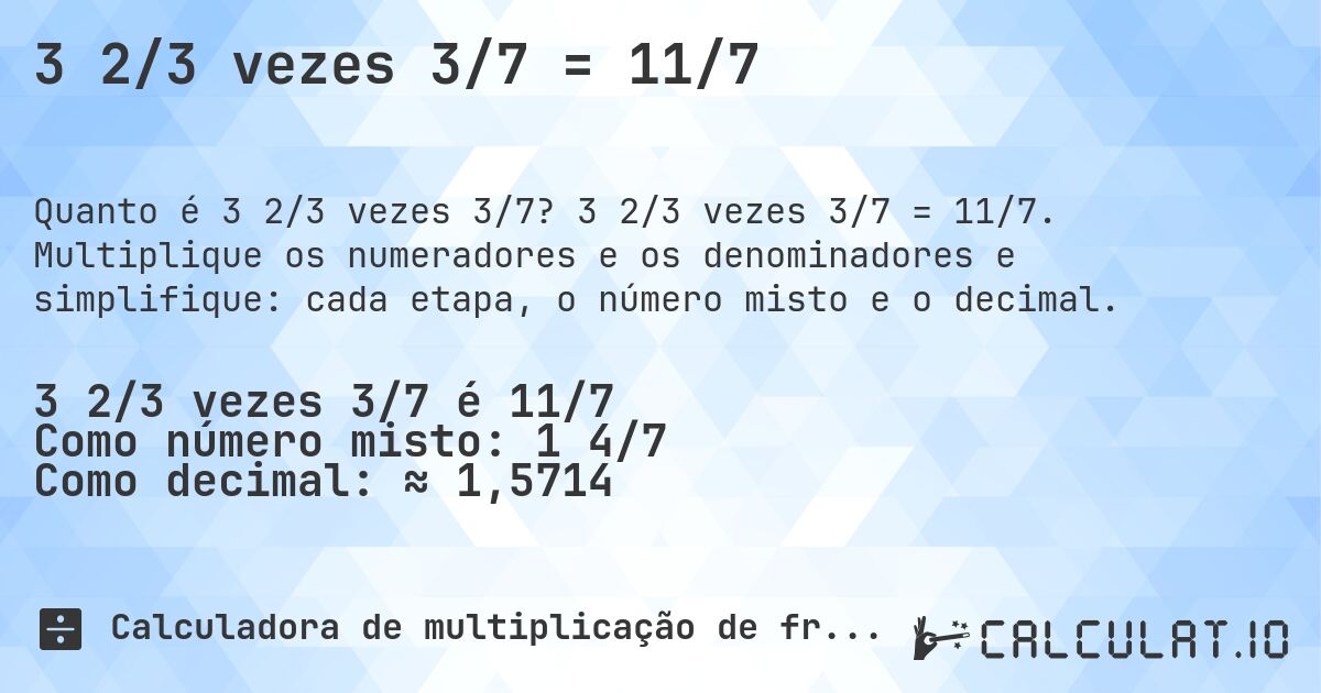 3 2/3 vezes 3/7 = 11/7. 3 2/3 vezes 3/7 = 11/7. Multiplique os numeradores e os denominadores e simplifique: cada etapa, o número misto e o decimal.