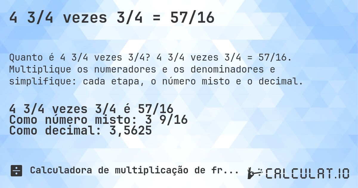 4 3/4 vezes 3/4 = 57/16. 4 3/4 vezes 3/4 = 57/16. Multiplique os numeradores e os denominadores e simplifique: cada etapa, o número misto e o decimal.
