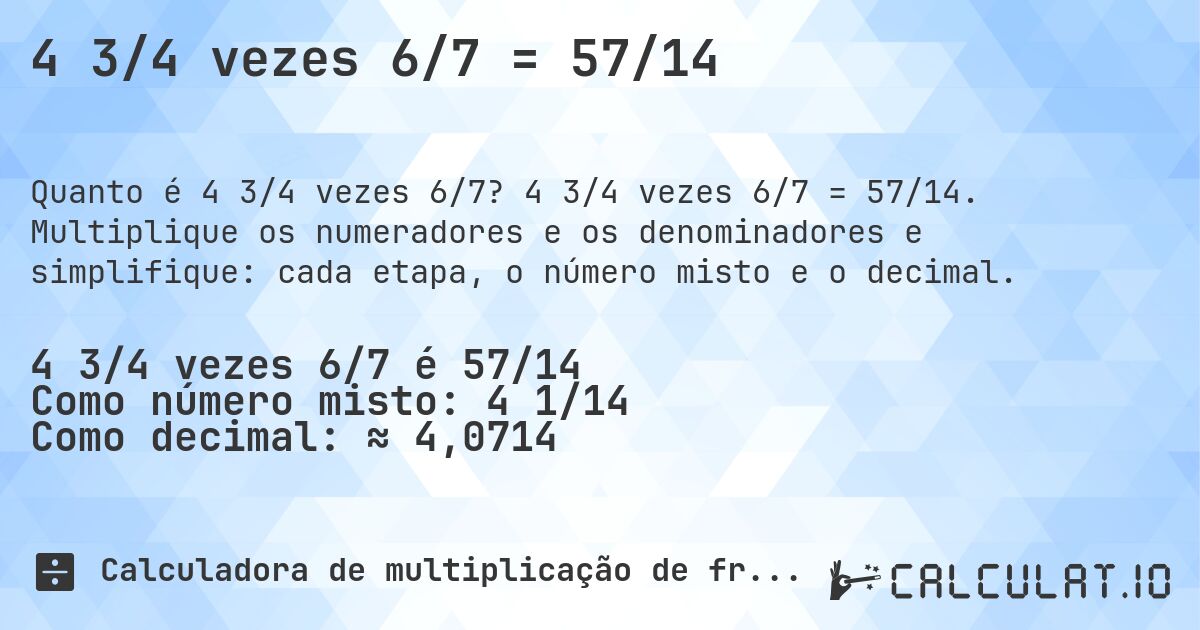 4 3/4 vezes 6/7 = 57/14. 4 3/4 vezes 6/7 = 57/14. Multiplique os numeradores e os denominadores e simplifique: cada etapa, o número misto e o decimal.