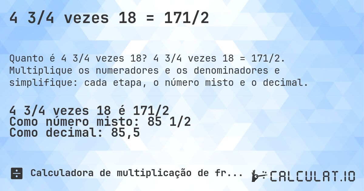 4 3/4 vezes 18 = 171/2. 4 3/4 vezes 18 = 171/2. Multiplique os numeradores e os denominadores e simplifique: cada etapa, o número misto e o decimal.