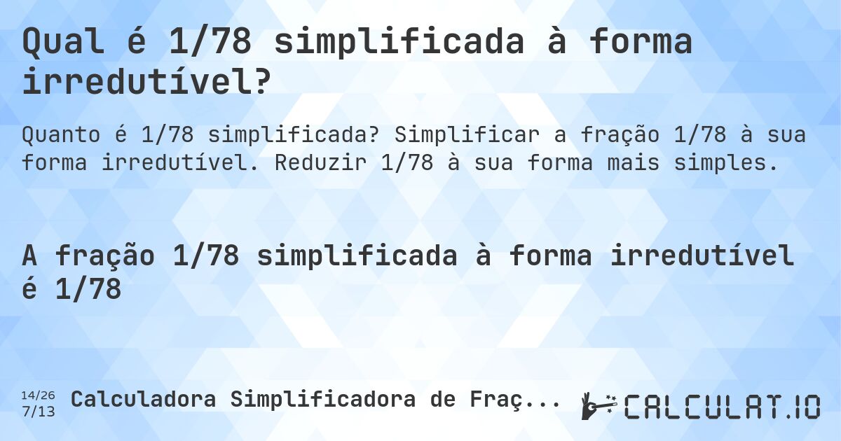 Qual é 1/78 simplificada à forma irredutível?. Simplificar a fração 1/78 à sua forma irredutível. Reduzir 1/78 à sua forma mais simples.