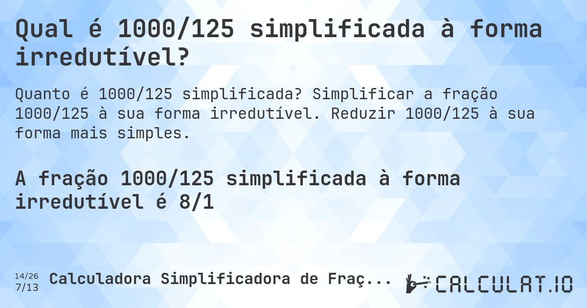 Qual é 1000/125 simplificada à forma irredutível?. Simplificar a fração 1000/125 à sua forma irredutível. Reduzir 1000/125 à sua forma mais simples.