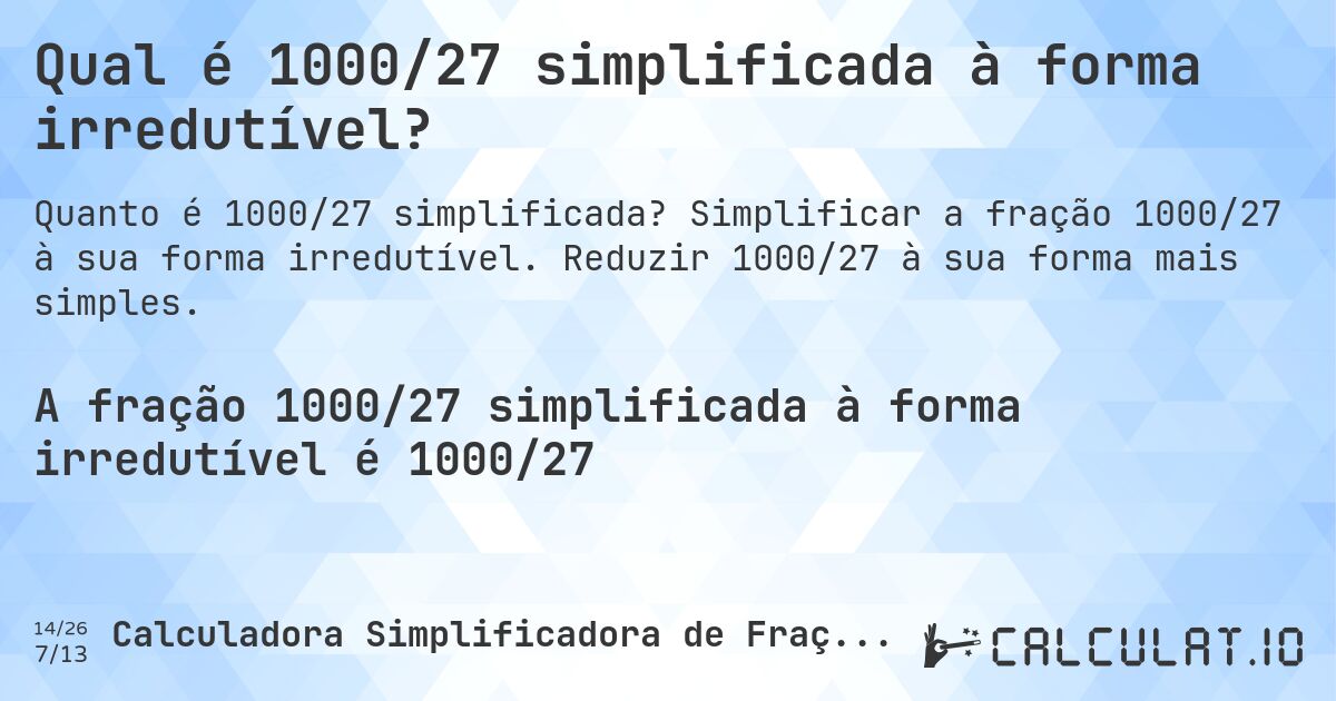 Qual é 1000/27 simplificada à forma irredutível?. Simplificar a fração 1000/27 à sua forma irredutível. Reduzir 1000/27 à sua forma mais simples.