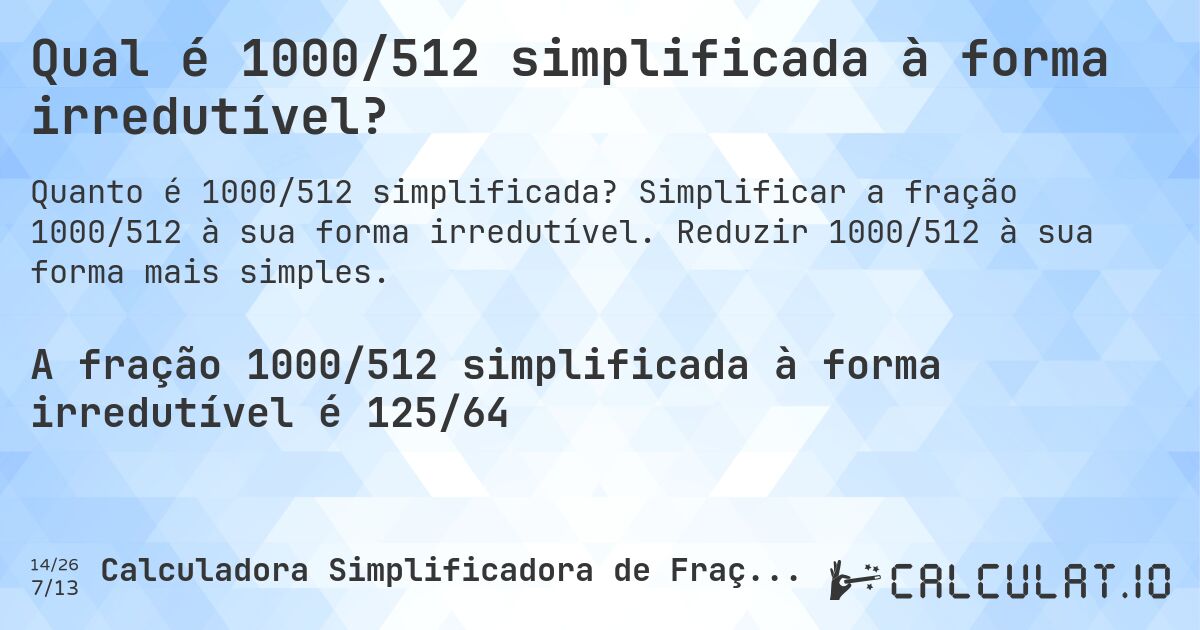 Qual é 1000/512 simplificada à forma irredutível?. Simplificar a fração 1000/512 à sua forma irredutível. Reduzir 1000/512 à sua forma mais simples.