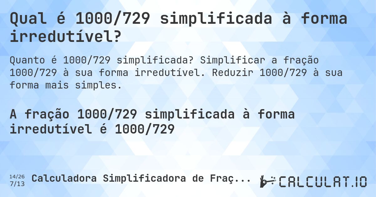 Qual é 1000/729 simplificada à forma irredutível?. Simplificar a fração 1000/729 à sua forma irredutível. Reduzir 1000/729 à sua forma mais simples.