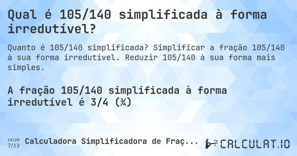 Qual é 105/140 simplificada à forma irredutível?. Simplificar a fração 105/140 à sua forma irredutível. Reduzir 105/140 à sua forma mais simples.