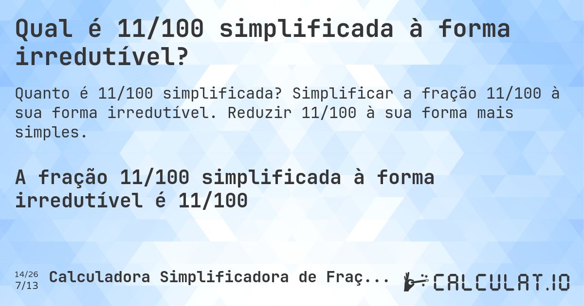 Qual é 11/100 simplificada à forma irredutível?. Simplificar a fração 11/100 à sua forma irredutível. Reduzir 11/100 à sua forma mais simples.