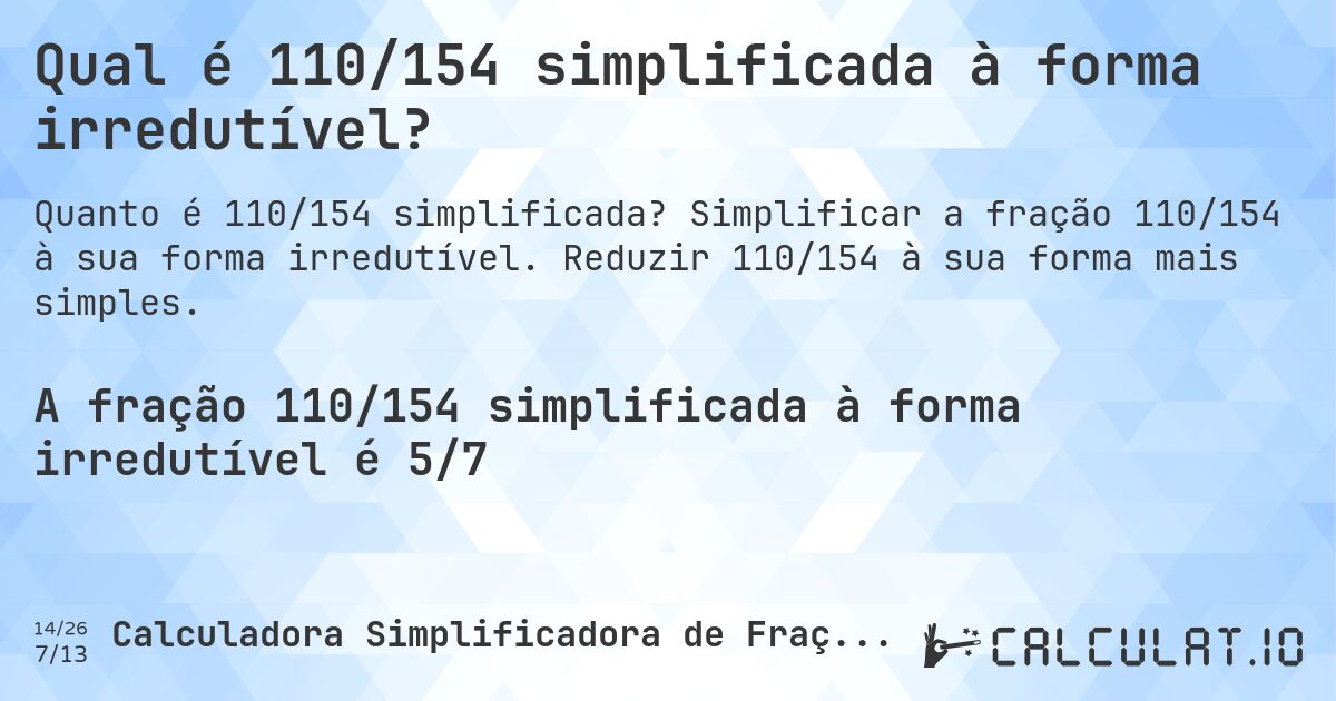 Qual é 110/154 simplificada à forma irredutível?. Simplificar a fração 110/154 à sua forma irredutível. Reduzir 110/154 à sua forma mais simples.