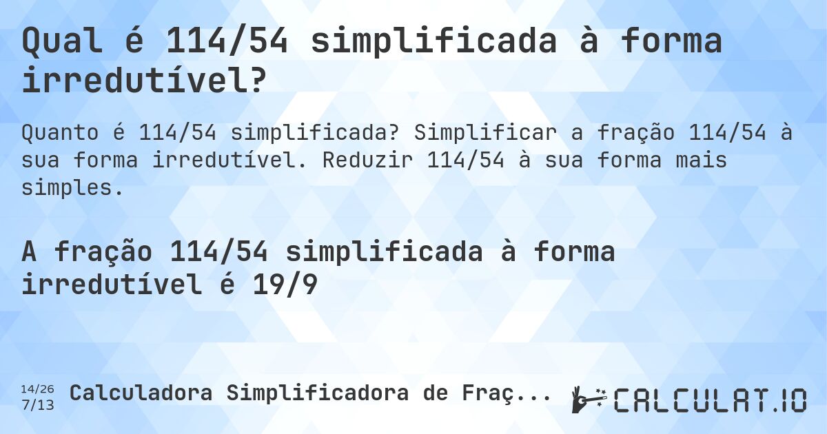Qual é 114/54 simplificada à forma irredutível?. Simplificar a fração 114/54 à sua forma irredutível. Reduzir 114/54 à sua forma mais simples.