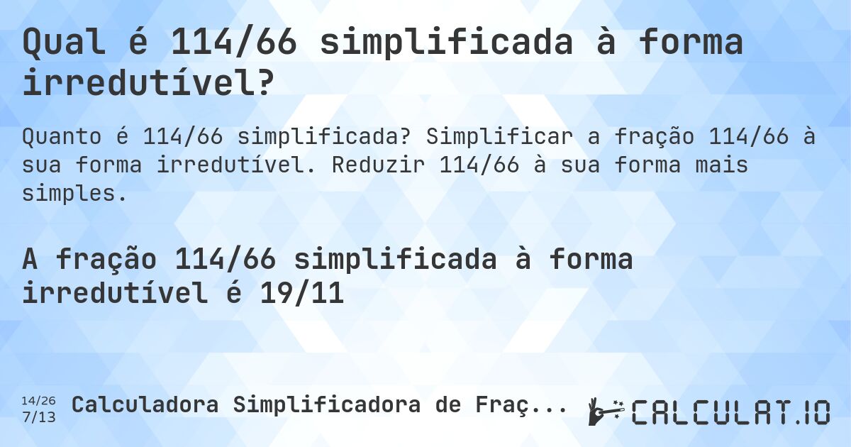 Qual é 114/66 simplificada à forma irredutível?. Simplificar a fração 114/66 à sua forma irredutível. Reduzir 114/66 à sua forma mais simples.