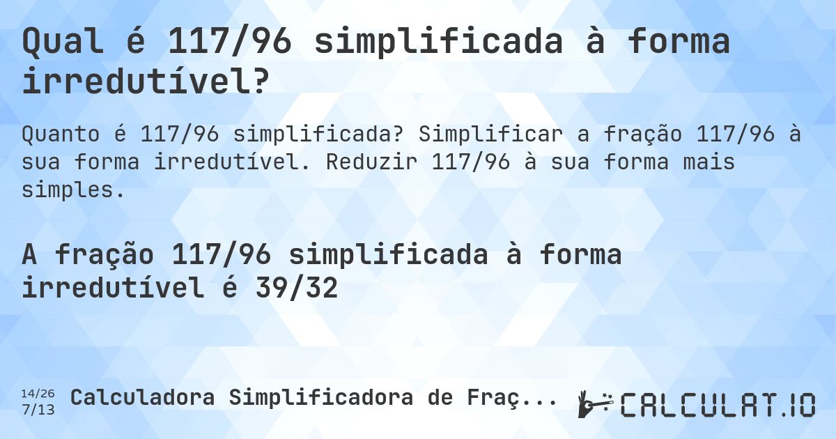 Qual é 117/96 simplificada à forma irredutível?. Simplificar a fração 117/96 à sua forma irredutível. Reduzir 117/96 à sua forma mais simples.