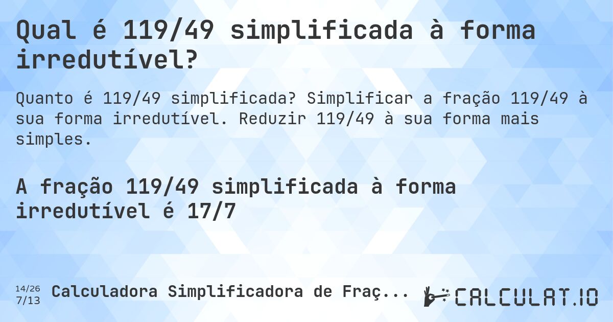 Qual é 119/49 simplificada à forma irredutível?. Simplificar a fração 119/49 à sua forma irredutível. Reduzir 119/49 à sua forma mais simples.