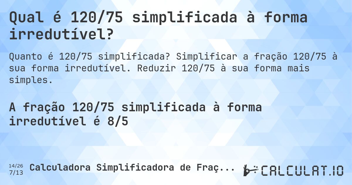 Qual é 120/75 simplificada à forma irredutível?. Simplificar a fração 120/75 à sua forma irredutível. Reduzir 120/75 à sua forma mais simples.
