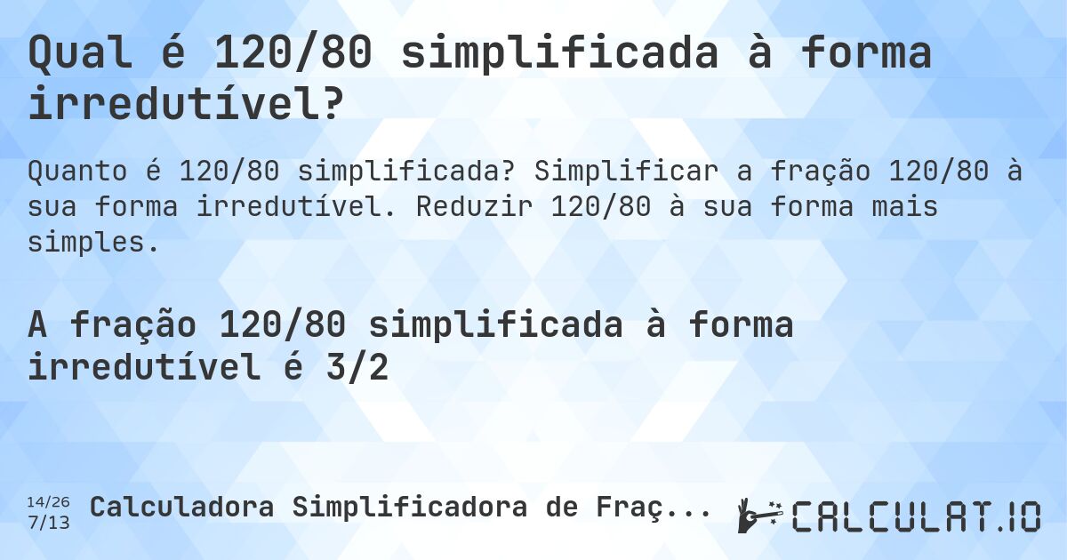 Qual é 120/80 simplificada à forma irredutível?. Simplificar a fração 120/80 à sua forma irredutível. Reduzir 120/80 à sua forma mais simples.
