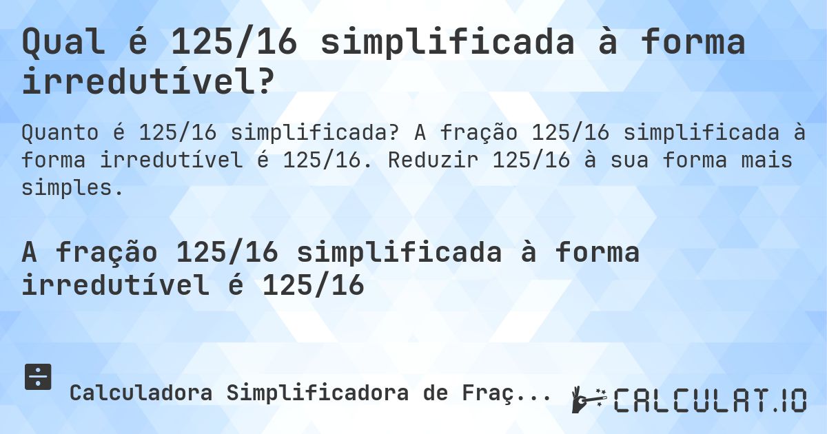 Qual é 125/16 simplificada à forma irredutível?. A fração 125/16 simplificada à forma irredutível é 125/16. Reduzir 125/16 à sua forma mais simples.