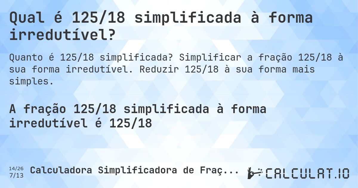 Qual é 125/18 simplificada à forma irredutível?. Simplificar a fração 125/18 à sua forma irredutível. Reduzir 125/18 à sua forma mais simples.