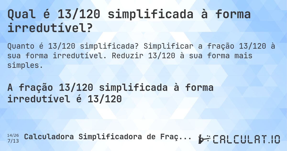 Qual é 13/120 simplificada à forma irredutível?. Simplificar a fração 13/120 à sua forma irredutível. Reduzir 13/120 à sua forma mais simples.