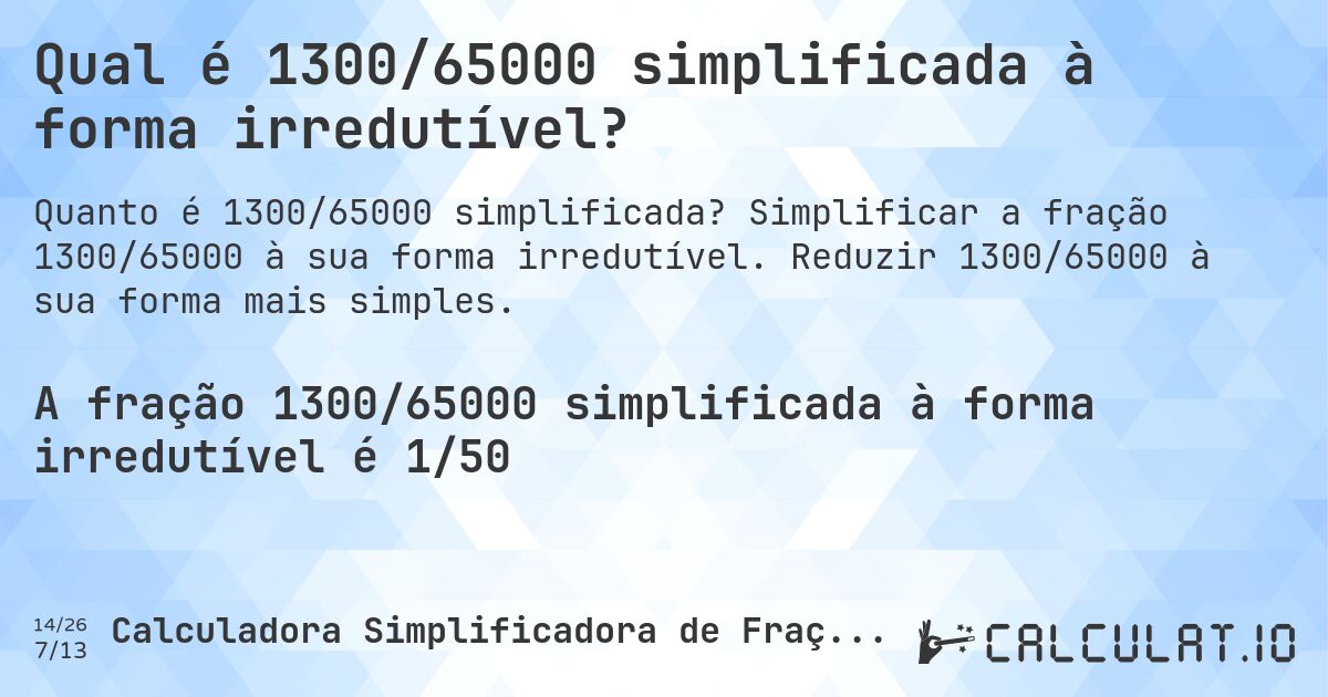 Qual é 1300/65000 simplificada à forma irredutível?. Simplificar a fração 1300/65000 à sua forma irredutível. Reduzir 1300/65000 à sua forma mais simples.