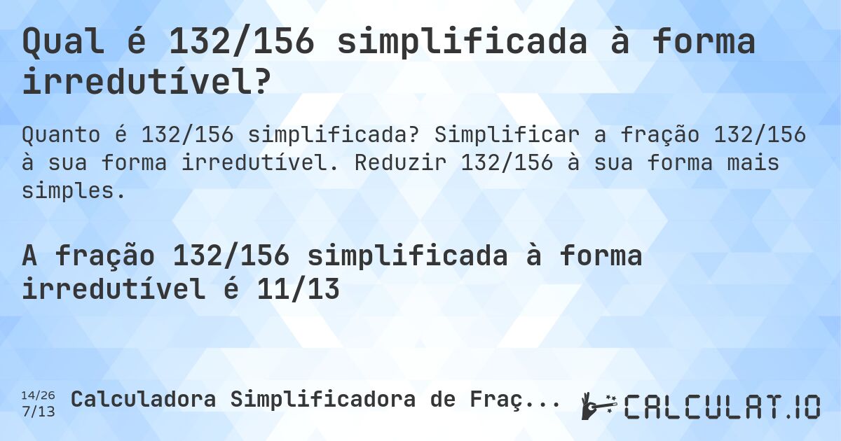 Qual é 132/156 simplificada à forma irredutível?. Simplificar a fração 132/156 à sua forma irredutível. Reduzir 132/156 à sua forma mais simples.