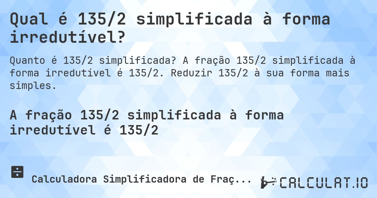Qual é 135/2 simplificada à forma irredutível?. A fração 135/2 simplificada à forma irredutível é 135/2. Reduzir 135/2 à sua forma mais simples.