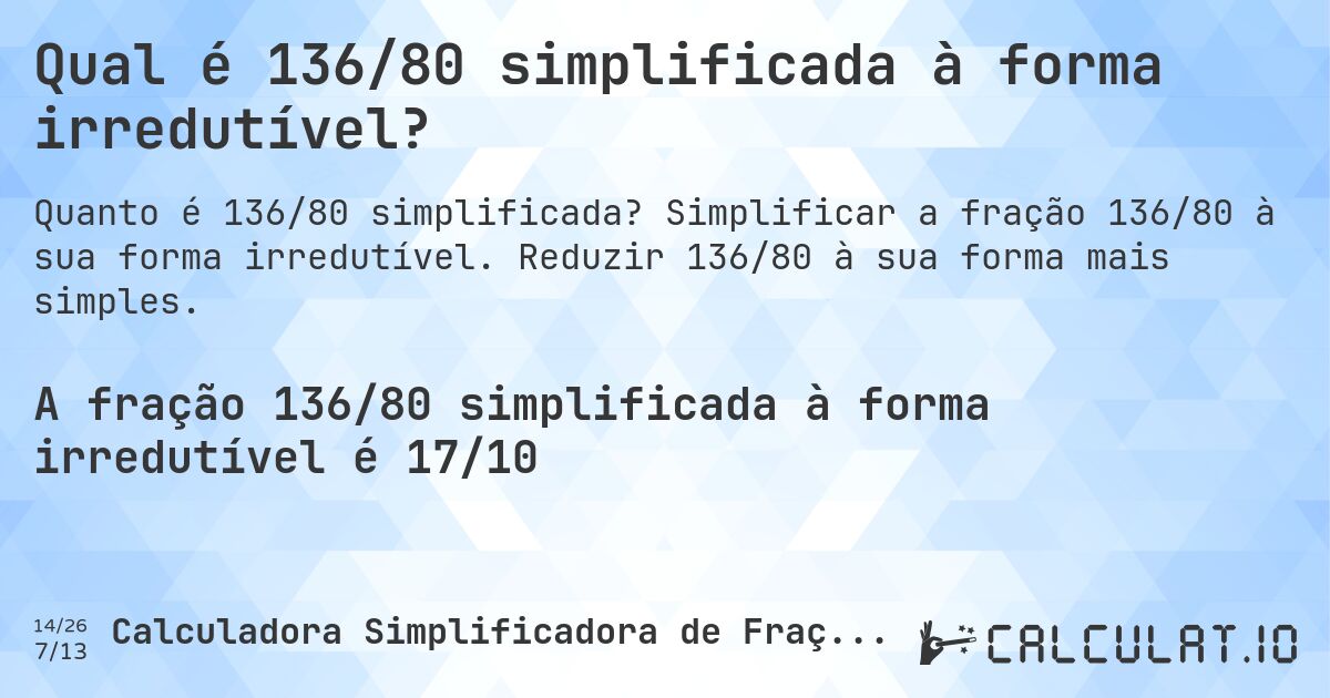 Qual é 136/80 simplificada à forma irredutível?. Simplificar a fração 136/80 à sua forma irredutível. Reduzir 136/80 à sua forma mais simples.